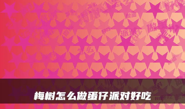梅树怎么做蛋仔派对好吃