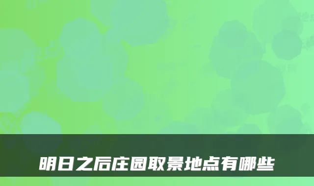 明日之后庄园取景地点有哪些