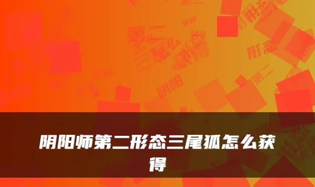 阴阳师第二形态三尾狐怎么获得