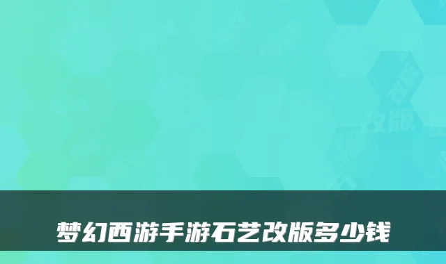 梦幻西游手游石艺改版多少钱