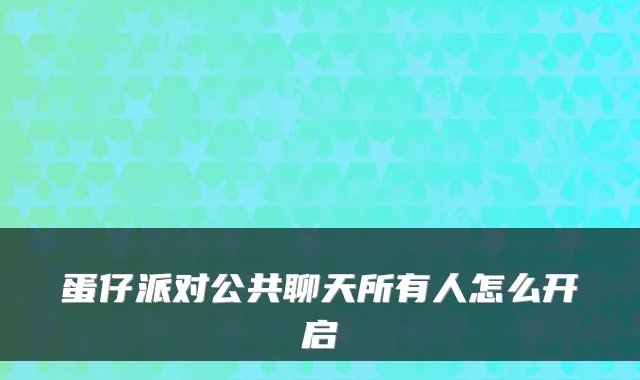 蛋仔派对公共聊天所有人怎么开启