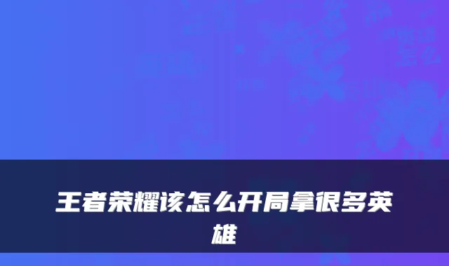 王者荣耀该怎么开局拿很多英雄