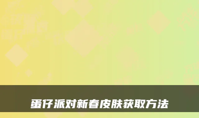 蛋仔派对新春皮肤获取方法