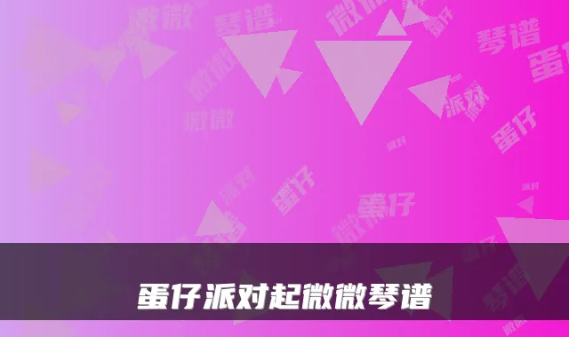 蛋仔派对起微微琴谱