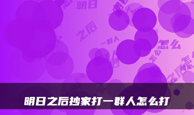 明日之后抄家打一群人怎么打