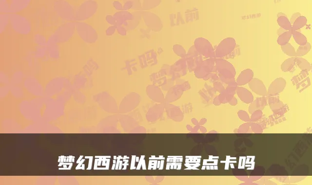 梦幻西游以前需要点卡吗