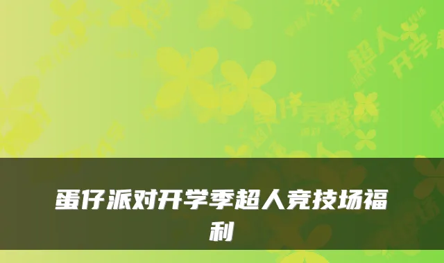 蛋仔派对开学季超人竞技场福利