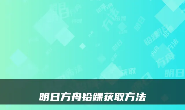 明日方舟铅踝获取方法