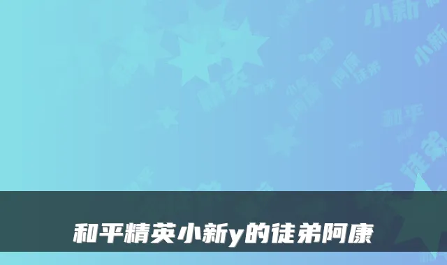 和平精英小新y的徒弟阿康