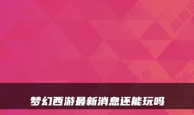 梦幻西游最新消息还能玩吗