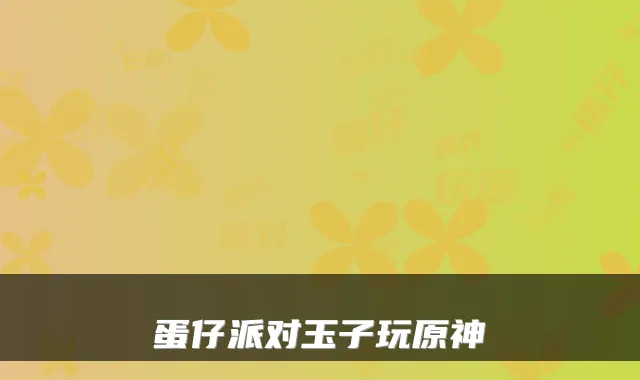 蛋仔派对玉子玩原神