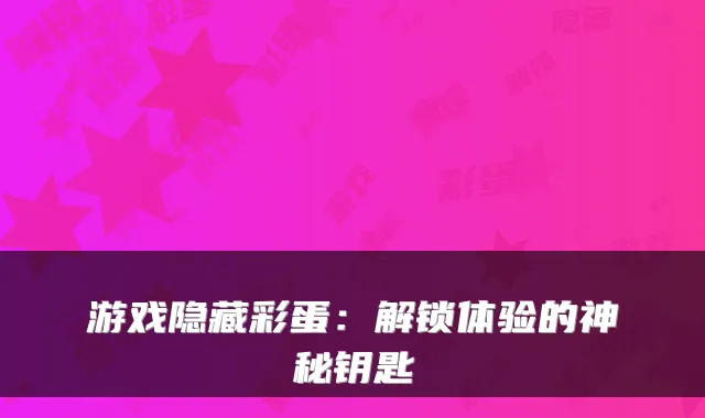 游戏隐藏彩蛋：解锁体验的神秘钥匙