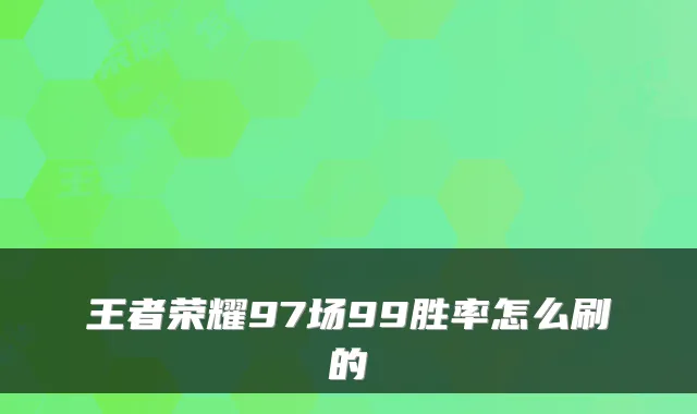 王者荣耀97场99胜率怎么刷的