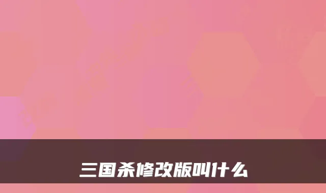 三国杀修改版叫什么