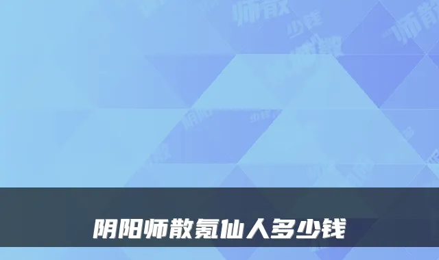 阴阳师散氪仙人多少钱