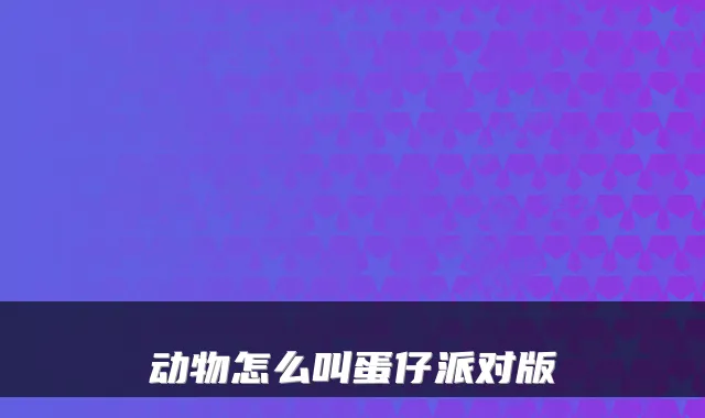 动物怎么叫蛋仔派对版