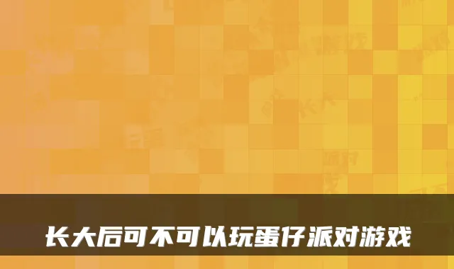 长大后可不可以玩蛋仔派对游戏
