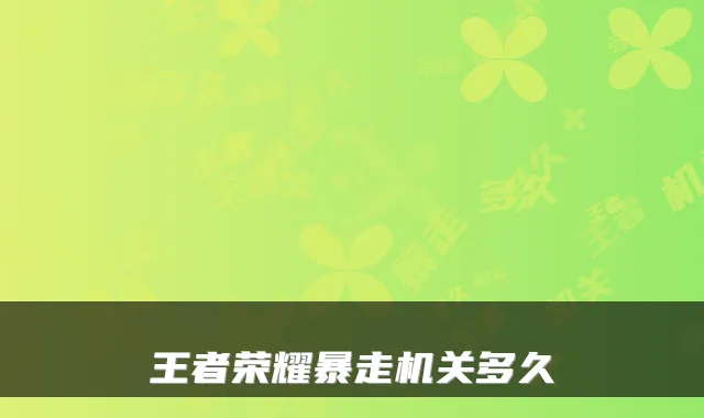 王者荣耀暴走机关多久