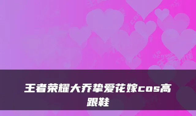王者荣耀大乔挚爱花嫁cos高跟鞋
