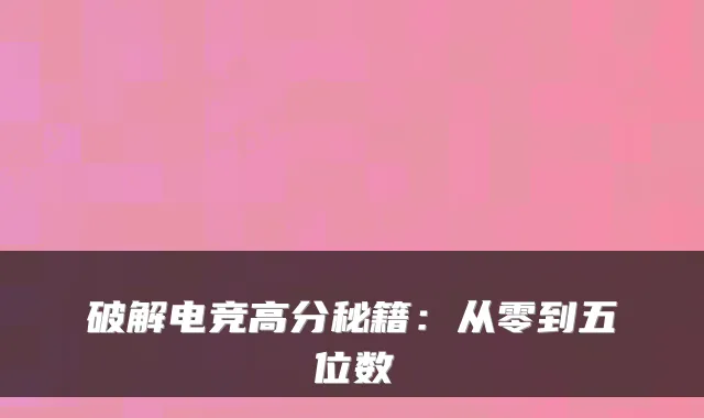 破解电竞高分秘籍：从零到五位数