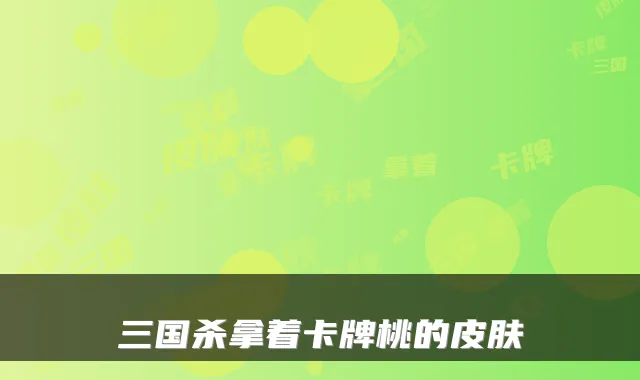 三国杀拿着卡牌桃的皮肤