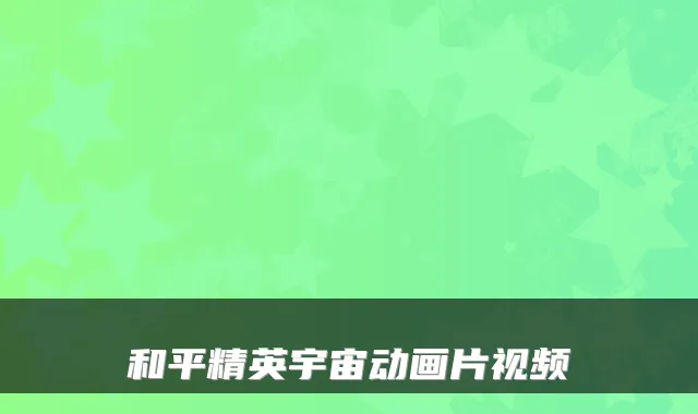 和平精英宇宙动画片视频