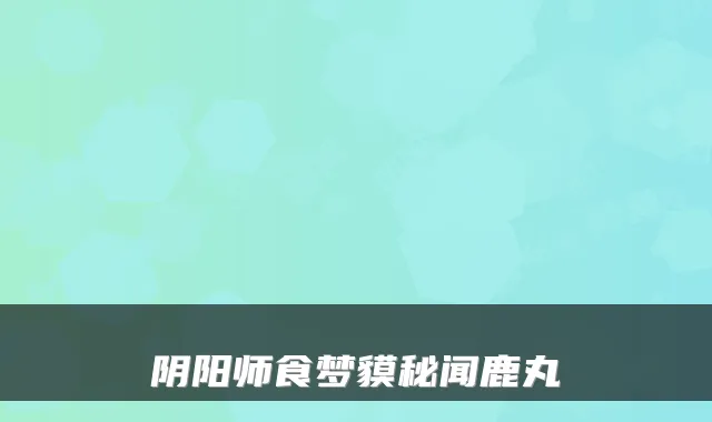 阴阳师食梦貘秘闻鹿丸