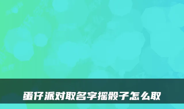 蛋仔派对取名字摇骰子怎么取