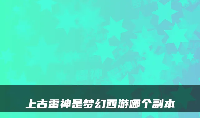 上古雷神是梦幻西游哪个副本