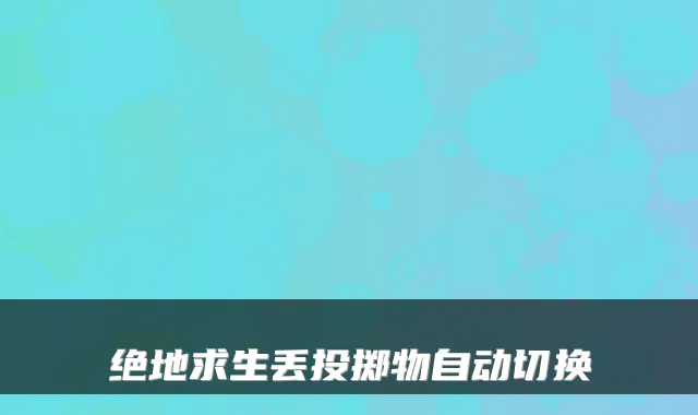 绝地求生丢投掷物自动切换
