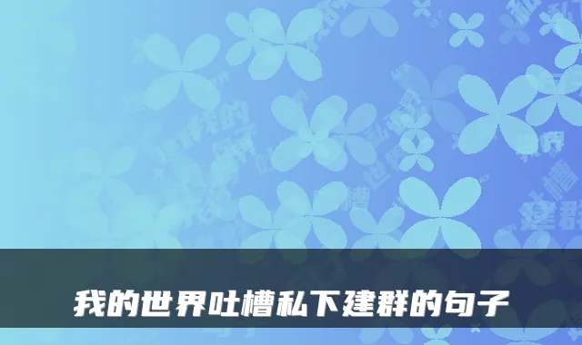 我的世界吐槽私下建群的句子
