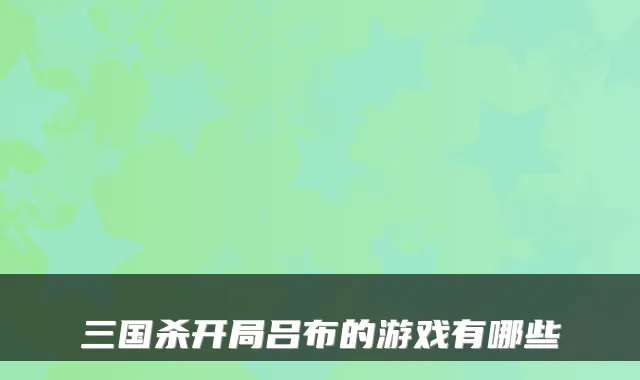 三国杀开局吕布的游戏有哪些