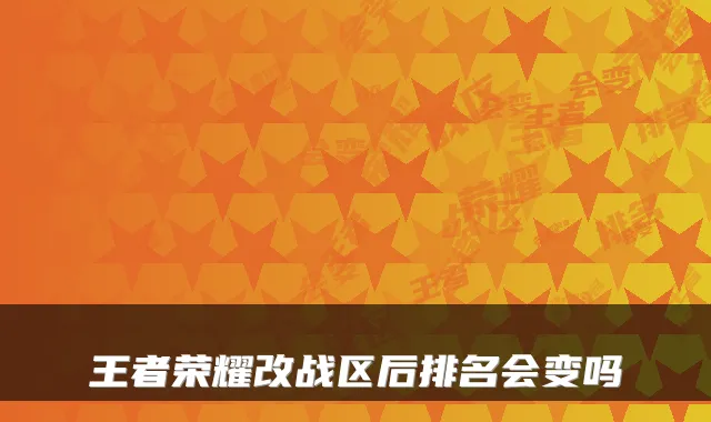 王者荣耀改战区后排名会变吗
