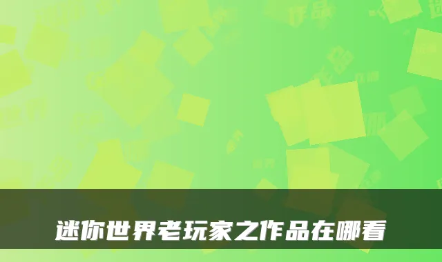 迷你世界老玩家之作品在哪看