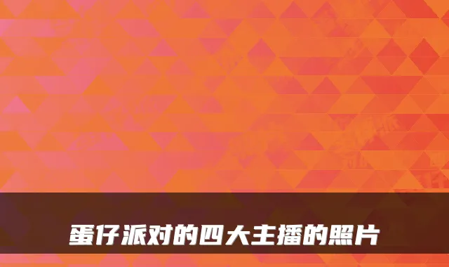 蛋仔派对的四大主播的照片