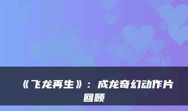 《飞龙再生》：成龙奇幻动作片回顾