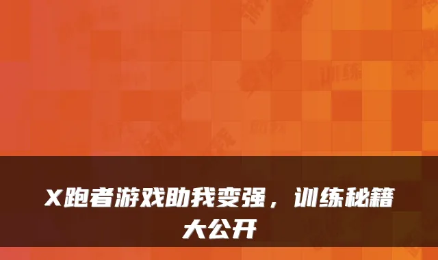 X跑者游戏助我变强,训练秘籍大公开