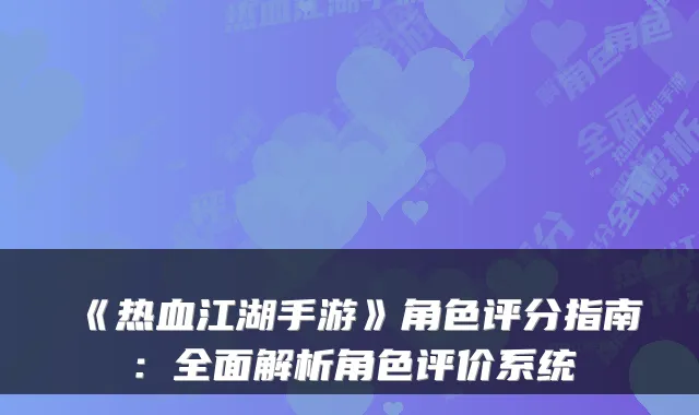 《热血江湖手游》角色评分指南：全面解析角色评价系统