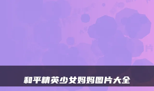 和平精英少女妈妈图片大全