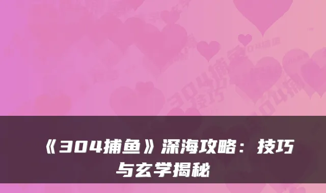 《304捕鱼》深海攻略：技巧与玄学揭秘