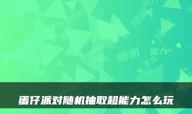 蛋仔派对随机抽取超能力怎么玩