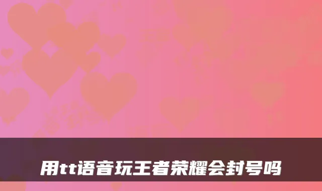 用tt语音玩王者荣耀会封号吗