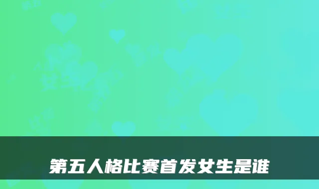 第五人格比赛首发女生是谁