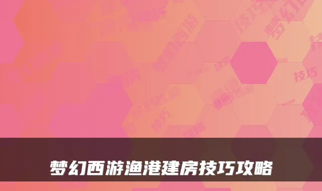 梦幻西游渔港建房技巧攻略