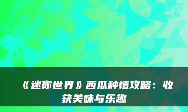 《迷你世界》西瓜种植攻略：收获美味与乐趣