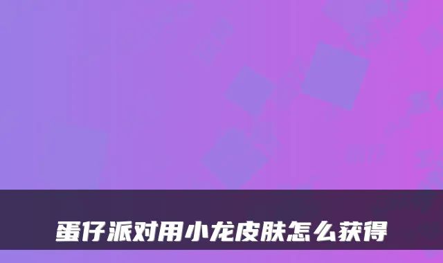 蛋仔派对用小龙皮肤怎么获得