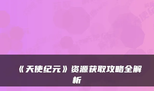 《天使纪元》资源获取攻略全解析