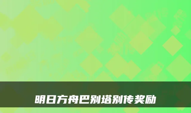明日方舟巴别塔别传奖励