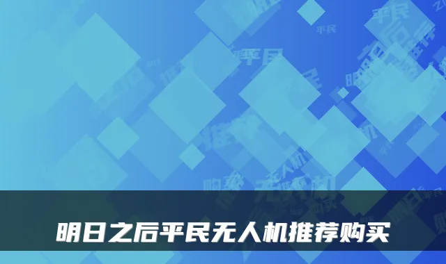 明日之后平民无人机推荐购买