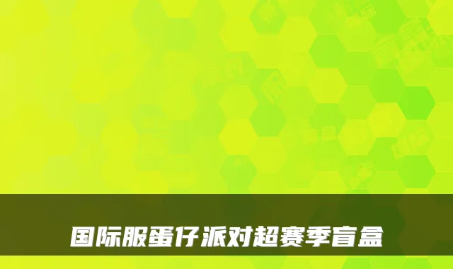 国际服蛋仔派对超赛季盲盒